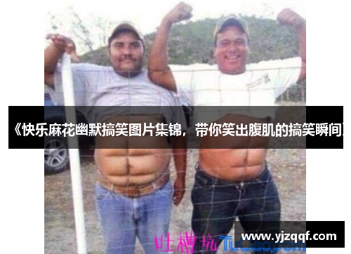 《快乐麻花幽默搞笑图片集锦，带你笑出腹肌的搞笑瞬间》