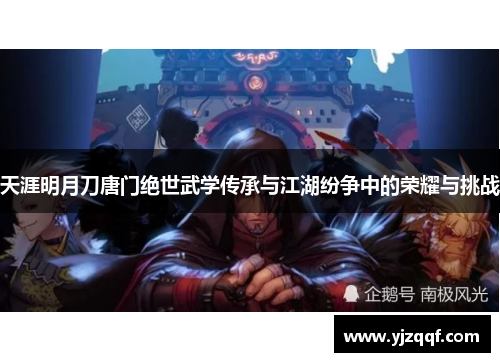 天涯明月刀唐门绝世武学传承与江湖纷争中的荣耀与挑战